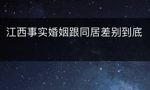 江西事实婚姻跟同居差别到底