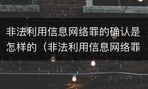 非法利用信息网络罪的确认是怎样的（非法利用信息网络罪的认定）