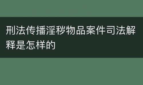 刑法传播淫秽物品案件司法解释是怎样的
