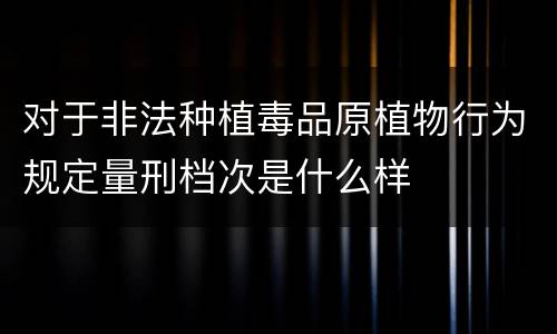对于非法种植毒品原植物行为规定量刑档次是什么样