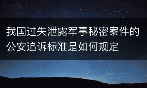 我国过失泄露军事秘密案件的公安追诉标准是如何规定