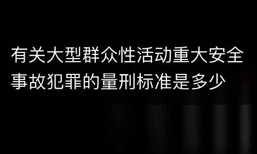 有关大型群众性活动重大安全事故犯罪的量刑标准是多少
