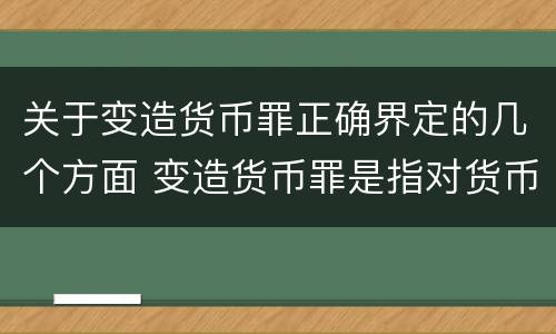 关于变造货币罪正确界定的几个方面 变造货币罪是指对货币采用什么方法