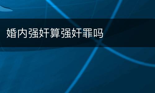 婚内强奸算强奸罪吗