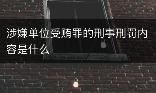 涉嫌单位受贿罪的刑事刑罚内容是什么