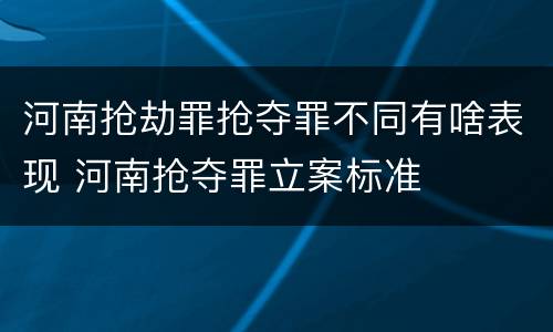 河南抢劫罪抢夺罪不同有啥表现 河南抢夺罪立案标准