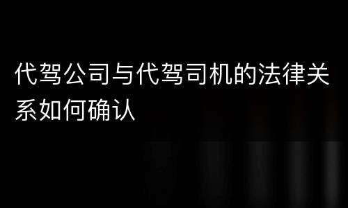 代驾公司与代驾司机的法律关系如何确认