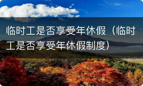 临时工是否享受年休假（临时工是否享受年休假制度）