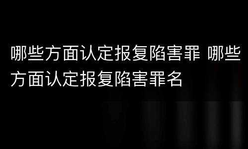 哪些方面认定报复陷害罪 哪些方面认定报复陷害罪名