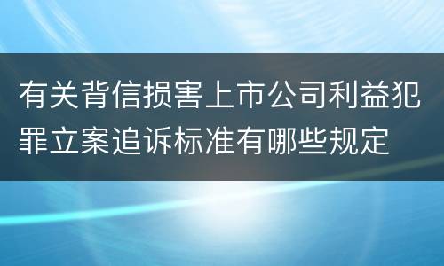 有关背信损害上市公司利益犯罪立案追诉标准有哪些规定
