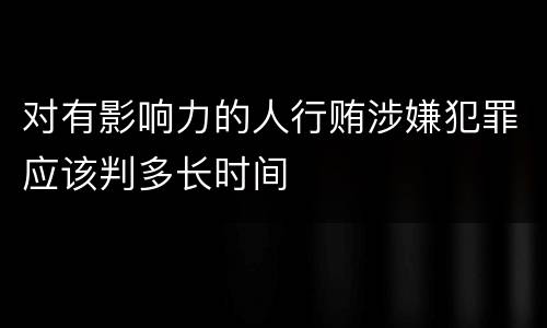 对有影响力的人行贿涉嫌犯罪应该判多长时间