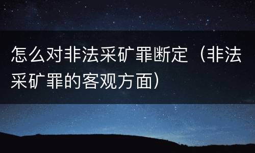 怎么对非法采矿罪断定（非法采矿罪的客观方面）