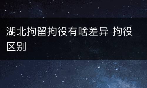 湖北拘留拘役有啥差异 拘役 区别