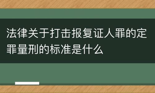 法律关于打击报复证人罪的定罪量刑的标准是什么