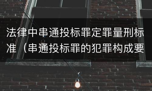 法律中串通投标罪定罪量刑标准（串通投标罪的犯罪构成要件）