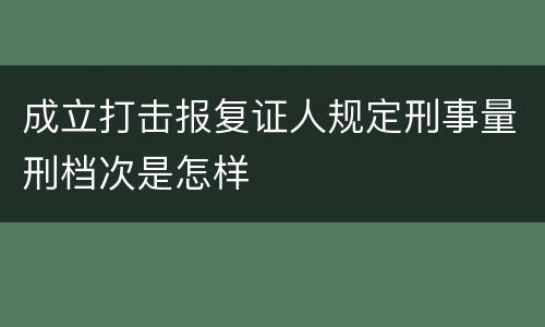 成立打击报复证人规定刑事量刑档次是怎样