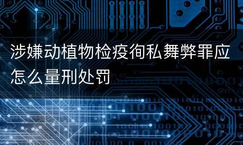 涉嫌动植物检疫徇私舞弊罪应怎么量刑处罚