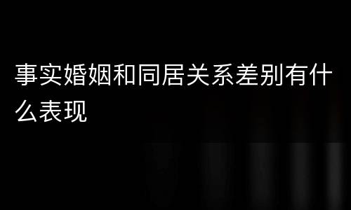 事实婚姻和同居关系差别有什么表现