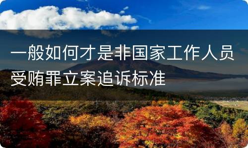 一般如何才是非国家工作人员受贿罪立案追诉标准