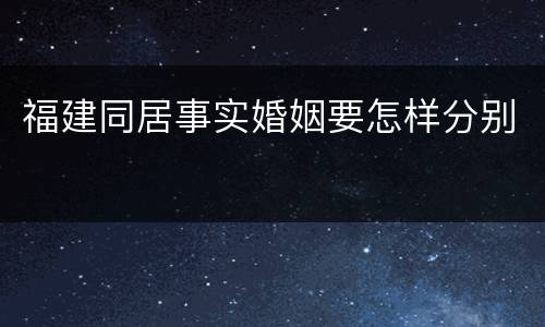 福建同居事实婚姻要怎样分别