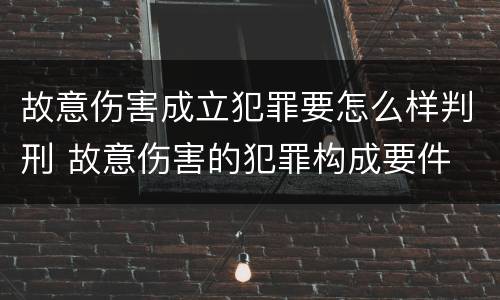 故意伤害成立犯罪要怎么样判刑 故意伤害的犯罪构成要件