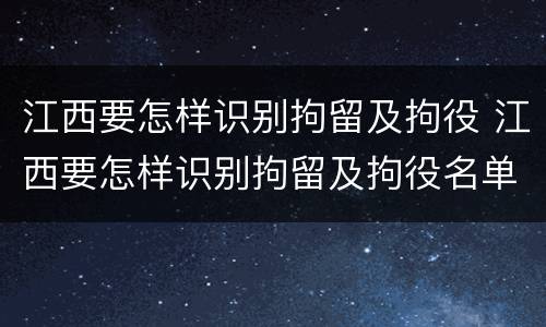 江西要怎样识别拘留及拘役 江西要怎样识别拘留及拘役名单