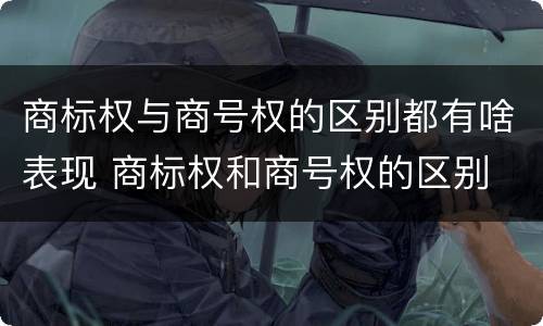 商标权与商号权的区别都有啥表现 商标权和商号权的区别