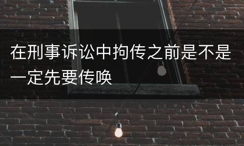 在刑事诉讼中拘传之前是不是一定先要传唤