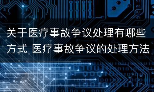 关于医疗事故争议处理有哪些方式 医疗事故争议的处理方法有几种?