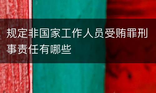 规定非国家工作人员受贿罪刑事责任有哪些