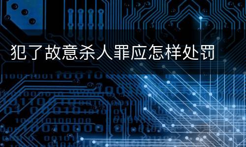 犯了故意杀人罪应怎样处罚