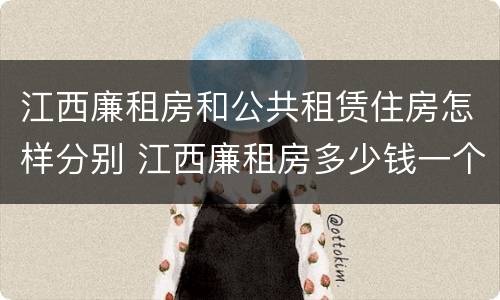 江西廉租房和公共租赁住房怎样分别 江西廉租房多少钱一个月