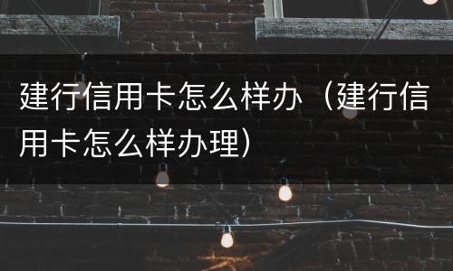 建行信用卡怎么样办（建行信用卡怎么样办理）