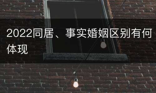 2022同居、事实婚姻区别有何体现