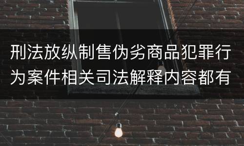 刑法放纵制售伪劣商品犯罪行为案件相关司法解释内容都有哪些