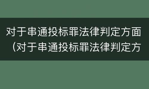 对于串通投标罪法律判定方面（对于串通投标罪法律判定方面的问题）