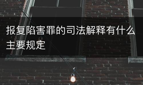 报复陷害罪的司法解释有什么主要规定