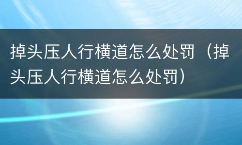 掉头压人行横道怎么处罚（掉头压人行横道怎么处罚）
