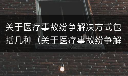 关于医疗事故纷争解决方式包括几种（关于医疗事故纷争解决方式包括几种类型）