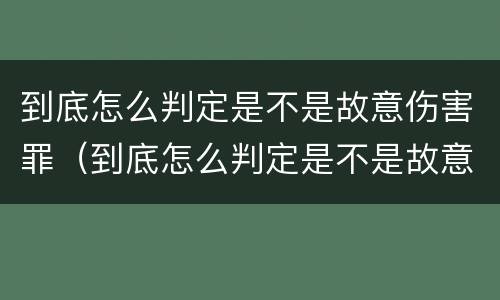 到底怎么判定是不是故意伤害罪（到底怎么判定是不是故意伤害罪行为）