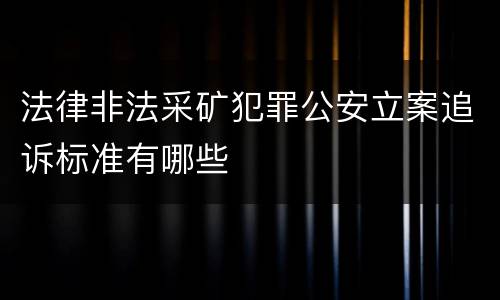 法律非法采矿犯罪公安立案追诉标准有哪些