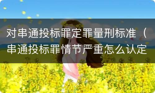 对串通投标罪定罪量刑标准（串通投标罪情节严重怎么认定）