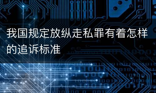 我国规定放纵走私罪有着怎样的追诉标准