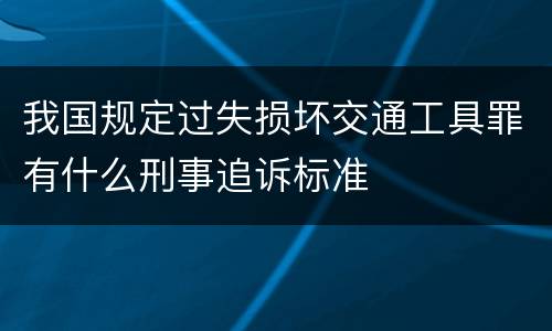 我国规定过失损坏交通工具罪有什么刑事追诉标准