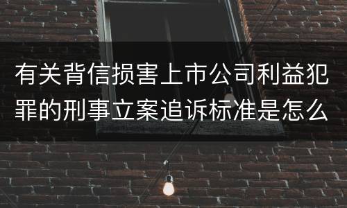 有关背信损害上市公司利益犯罪的刑事立案追诉标准是怎么规定