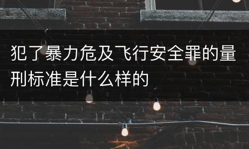 犯了暴力危及飞行安全罪的量刑标准是什么样的