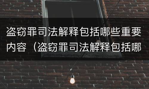 盗窃罪司法解释包括哪些重要内容（盗窃罪司法解释包括哪些重要内容和要求）