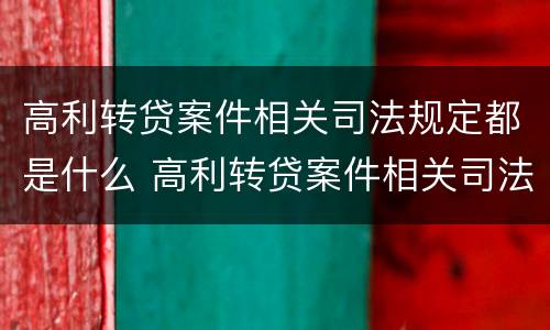 高利转贷案件相关司法规定都是什么 高利转贷案件相关司法规定都是什么法律
