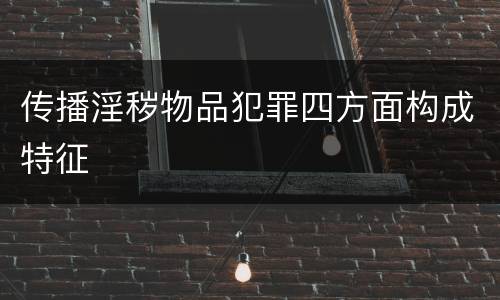 传播淫秽物品犯罪四方面构成特征