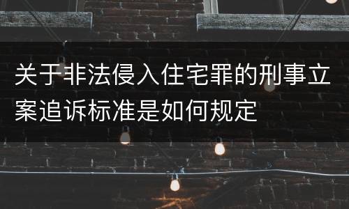 关于非法侵入住宅罪的刑事立案追诉标准是如何规定